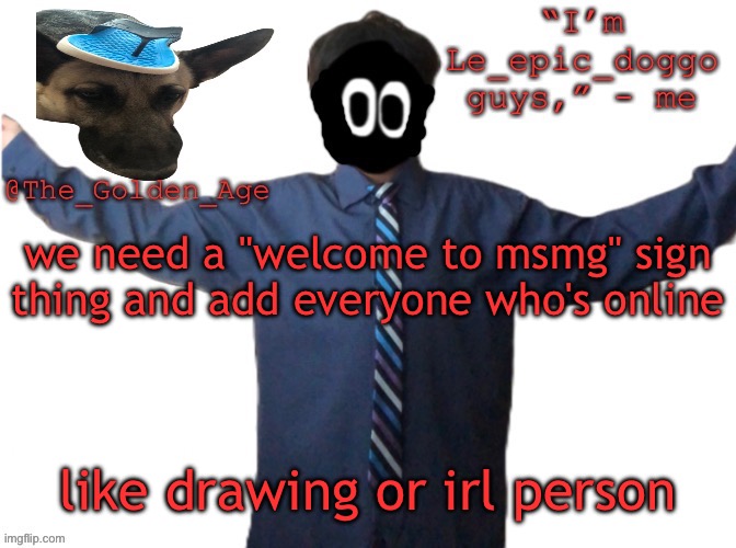 delted's slippa dawg temp (thanks Behapp) | we need a "welcome to msmg" sign thing and add everyone who's online; like drawing or irl person | image tagged in delted's slippa dawg temp thanks behapp | made w/ Imgflip meme maker