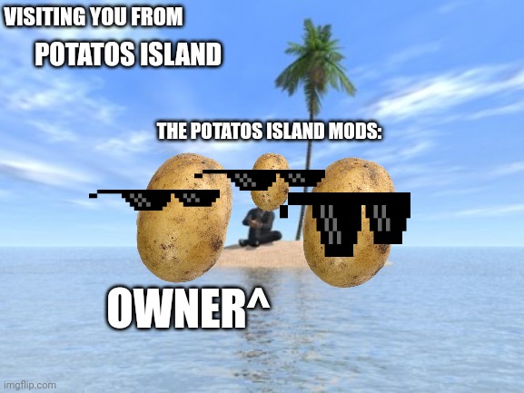 My attempt to get mod and to make a meme postcard (I'm not making fun of any mods or the owner)er | VISITING YOU FROM; POTATOS ISLAND; THE POTATOS ISLAND MODS:; OWNER^ | image tagged in desert island | made w/ Imgflip meme maker