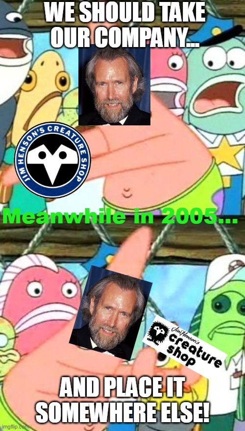 Put It Somewhere Else Patrick Meme | WE SHOULD TAKE OUR COMPANY... Meanwhile in 2005... AND PLACE IT SOMEWHERE ELSE! | image tagged in memes,put it somewhere else patrick | made w/ Imgflip meme maker