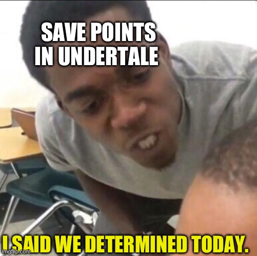 Save points in undertale be like: | SAVE POINTS IN UNDERTALE; I SAID WE DETERMINED TODAY. | image tagged in i said we sad today | made w/ Imgflip meme maker
