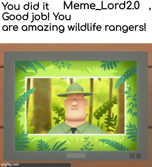 you are amazing wildlife rangers :j | Meme_Lord2.0 | image tagged in you are amazing wildlife rangers j | made w/ Imgflip meme maker