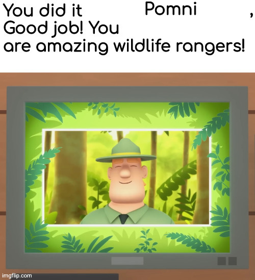 (Khan note: what does this mean?) | Pomni | image tagged in you are amazing wildlife rangers j | made w/ Imgflip meme maker