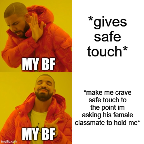 My struggles. | *gives safe touch*; MY BF; *make me crave safe touch to the point im asking his female classmate to hold me*; MY BF | image tagged in memes,drake hotline bling | made w/ Imgflip meme maker