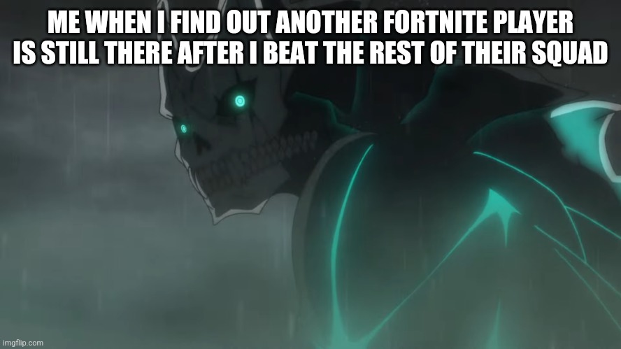 Sometimes I just do me VS. squad players and I win. | ME WHEN I FIND OUT ANOTHER FORTNITE PLAYER IS STILL THERE AFTER I BEAT THE REST OF THEIR SQUAD | image tagged in kaiju no 8,fortnite | made w/ Imgflip meme maker