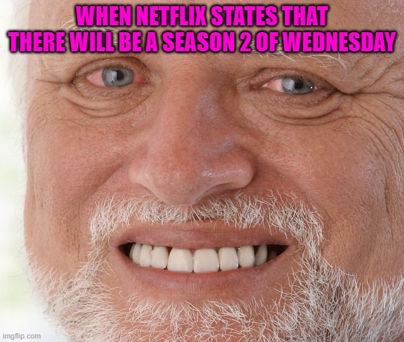 Hide the Pain Harold | WHEN NETFLIX STATES THAT THERE WILL BE A SEASON 2 OF WEDNESDAY | image tagged in hide the pain harold | made w/ Imgflip meme maker
