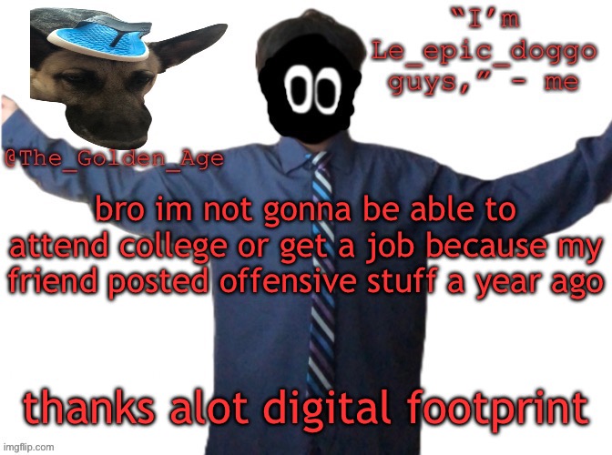 delted's slippa dawg temp (thanks Behapp) | bro im not gonna be able to attend college or get a job because my friend posted offensive stuff a year ago; thanks alot digital footprint | image tagged in delted's slippa dawg temp thanks behapp | made w/ Imgflip meme maker