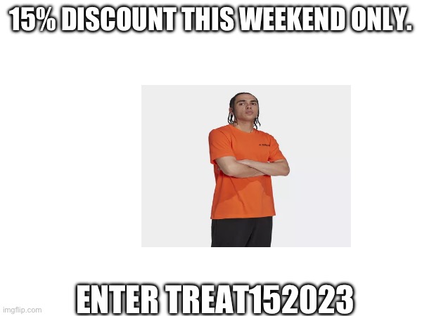 15% DISCOUNT THIS WEEKEND ONLY. ENTER TREAT152023 | made w/ Imgflip meme maker