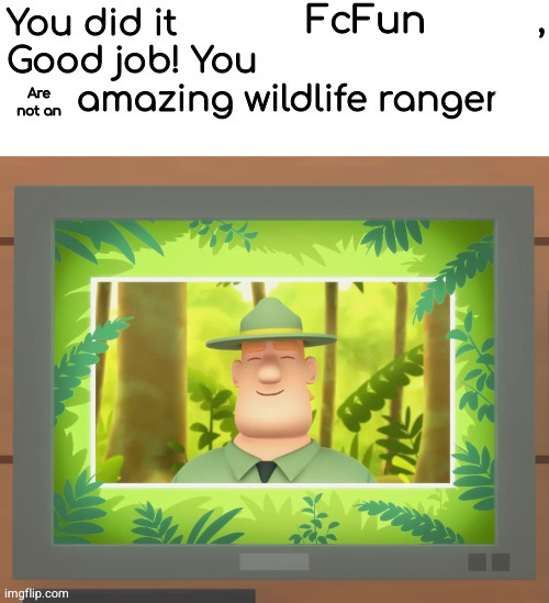 you are amazing wildlife rangers :j | FcFun Are not an | image tagged in you are amazing wildlife rangers j | made w/ Imgflip meme maker
