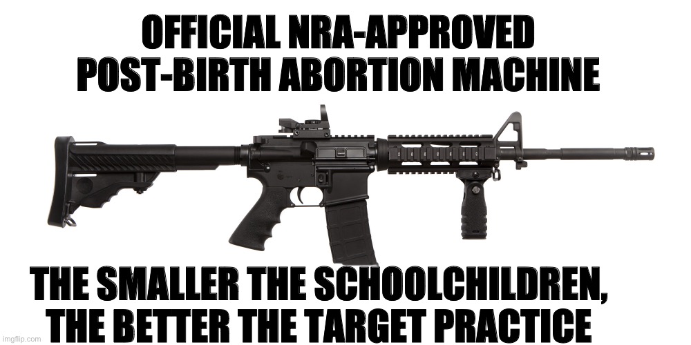 AR-15 assault rifle weapon killer murderer | OFFICIAL NRA-APPROVED 
POST-BIRTH ABORTION MACHINE; THE SMALLER THE SCHOOLCHILDREN, THE BETTER THE TARGET PRACTICE | image tagged in ar-15 assault rifle weapon killer murderer | made w/ Imgflip meme maker