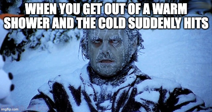 Freezing cold | WHEN YOU GET OUT OF A WARM SHOWER AND THE COLD SUDDENLY HITS | image tagged in freezing cold | made w/ Imgflip meme maker