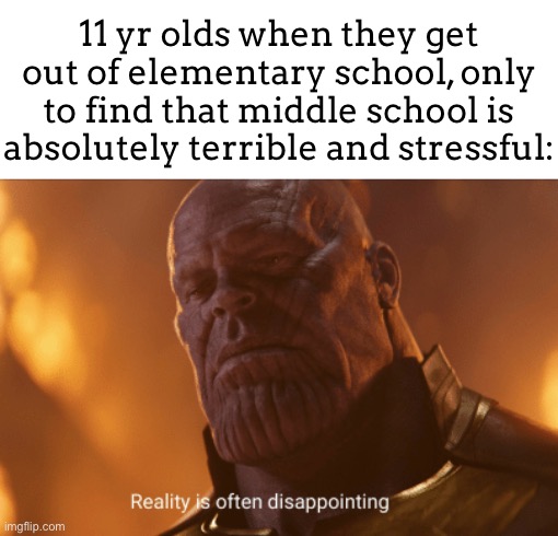 No more recess no more games no more fun activities… | 11 yr olds when they get out of elementary school, only to find that middle school is absolutely terrible and stressful: | image tagged in reality is often dissapointing | made w/ Imgflip meme maker