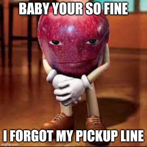 Rizz? | BABY YOUR SO FINE; I FORGOT MY PICKUP LINE | image tagged in rizz apple | made w/ Imgflip meme maker