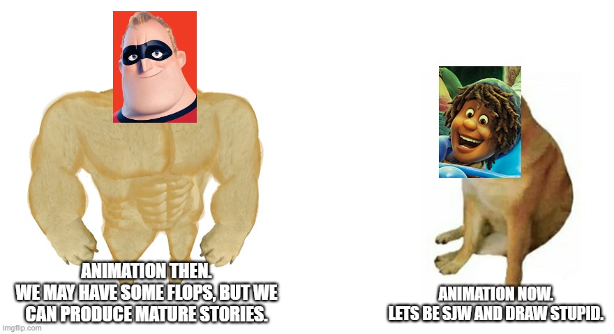 Animation Is Declining.We Should Look At Foreign Animation. | ANIMATION THEN.
WE MAY HAVE SOME FLOPS, BUT WE CAN PRODUCE MATURE STORIES. ANIMATION NOW.
LETS BE SJW AND DRAW STUPID. | image tagged in buff doge and crying cheems,disney,sjw,animation,mr incredible,pixar | made w/ Imgflip meme maker