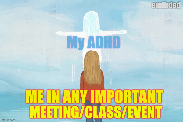 ADHD of body experience | audhdad; My ADHD; ME IN ANY IMPORTANT; MEETING/CLASS/EVENT | image tagged in out of body,memes,adhd,meetings,distraction,focus | made w/ Imgflip meme maker