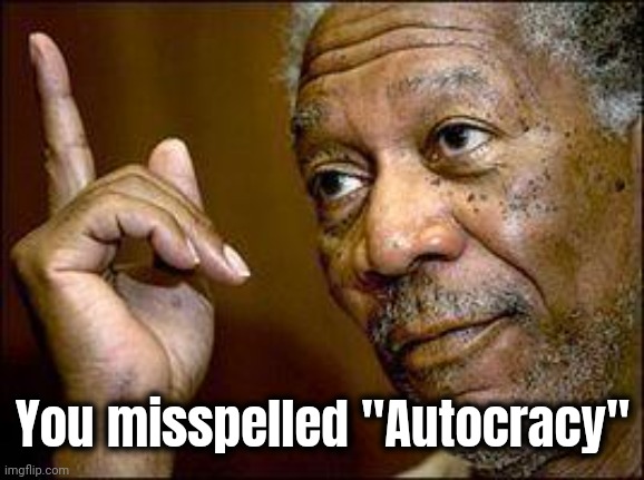 He's Right You Know | You misspelled "Autocracy" | image tagged in he's right you know | made w/ Imgflip meme maker