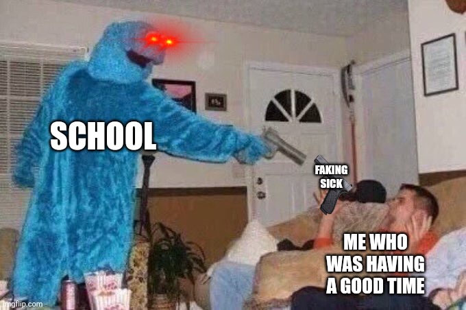 The end.if the holidays be like | SCHOOL; FAKING SICK; ME WHO WAS HAVING A GOOD TIME | image tagged in cursed cookie monster | made w/ Imgflip meme maker
