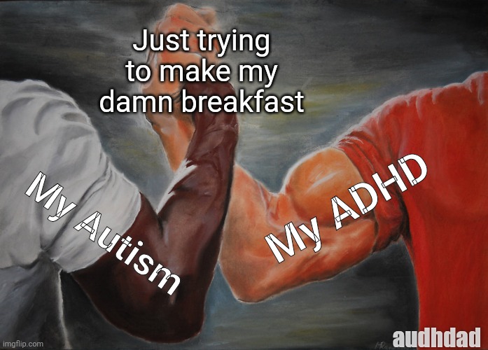 Autism Vs ADHD Vs My Breakfast | Just trying to make my damn breakfast; My ADHD; My Autism; audhdad | image tagged in memes,epic handshake,adhd,autism,audhd,breakfast | made w/ Imgflip meme maker