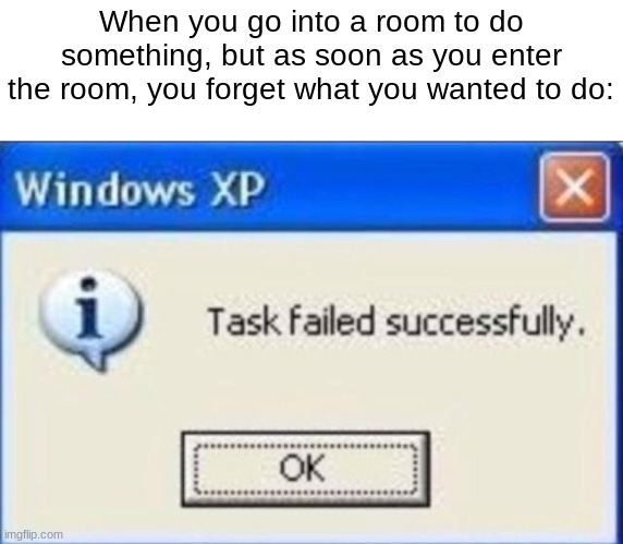 Task failed successfully | When you go into a room to do something, but as soon as you enter the room, you forget what you wanted to do: | image tagged in task failed successfully | made w/ Imgflip meme maker