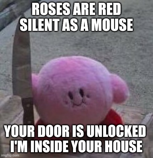 Wait there's someone in my house | ROSES ARE RED
SILENT AS A MOUSE; YOUR DOOR IS UNLOCKED 
I'M INSIDE YOUR HOUSE | image tagged in creepy kirby | made w/ Imgflip meme maker