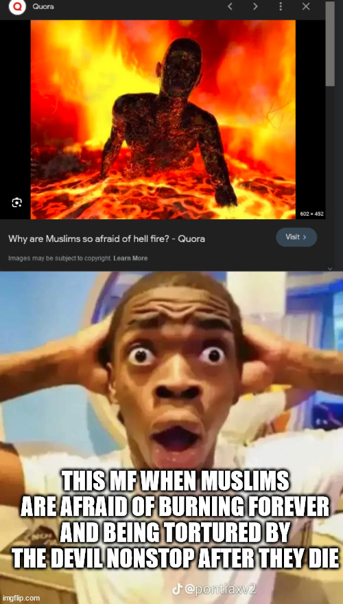 the question answers itself lol | THIS MF WHEN MUSLIMS ARE AFRAID OF BURNING FOREVER AND BEING TORTURED BY THE DEVIL NONSTOP AFTER THEY DIE | image tagged in shocked black guy | made w/ Imgflip meme maker