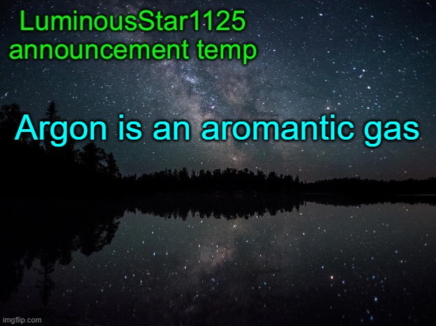 LuminousStar1125 announcement template | Argon is an aromantic gas | image tagged in luminousstar1125 announcement template | made w/ Imgflip meme maker
