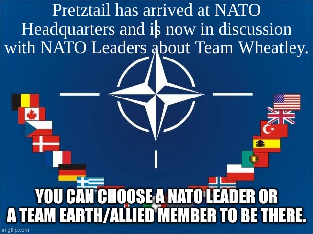 The meeting takes place, as promised | Pretztail has arrived at NATO Headquarters and is now in discussion with NATO Leaders about Team Wheatley. YOU CAN CHOOSE A NATO LEADER OR A TEAM EARTH/ALLIED MEMBER TO BE THERE. | image tagged in nato countries | made w/ Imgflip meme maker