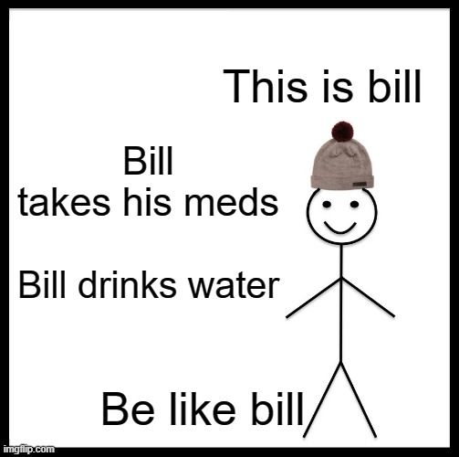 B I L L | This is bill; Bill takes his meds; Bill drinks water; Be like bill | image tagged in memes,be like bill | made w/ Imgflip meme maker