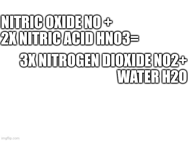 Simple chemistry equation, now go fk urself | NITRIC OXIDE NO +
2X NITRIC ACID HNO3=; 3X NITROGEN DIOXIDE NO2+
WATER H2O | image tagged in memes,chemistry,equation | made w/ Imgflip meme maker