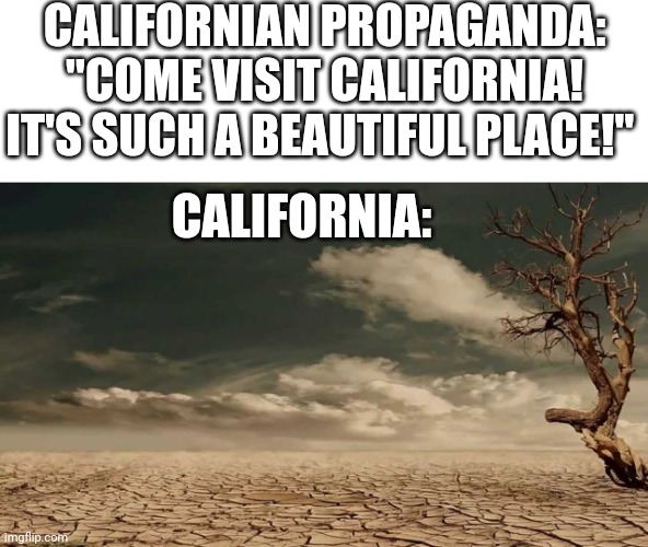 As a Californian resident I can confirm this | CALIFORNIAN PROPAGANDA: "COME VISIT CALIFORNIA! IT'S SUCH A BEAUTIFUL PLACE!"; CALIFORNIA: | image tagged in wasteland,california,propaganda | made w/ Imgflip meme maker