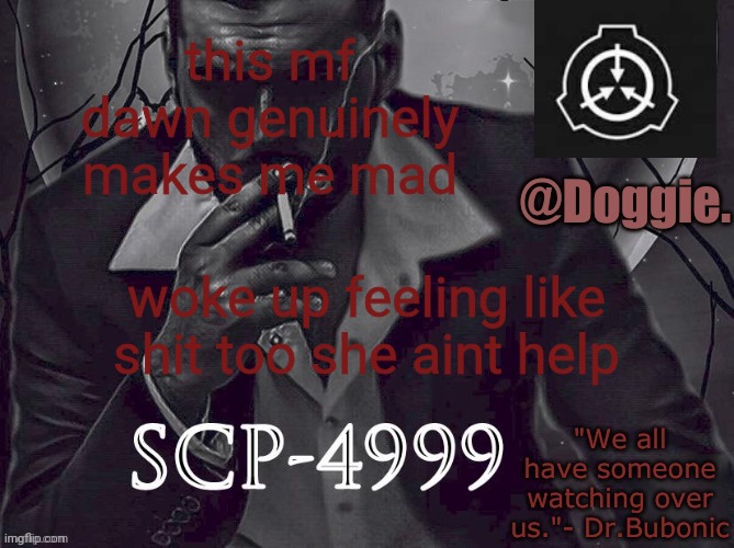XgzgizigxigxiycDoggies Announcement temp (SCP) | this mf dawn genuinely makes me mad; woke up feeling like shit too she aint help | image tagged in doggies announcement temp scp | made w/ Imgflip meme maker