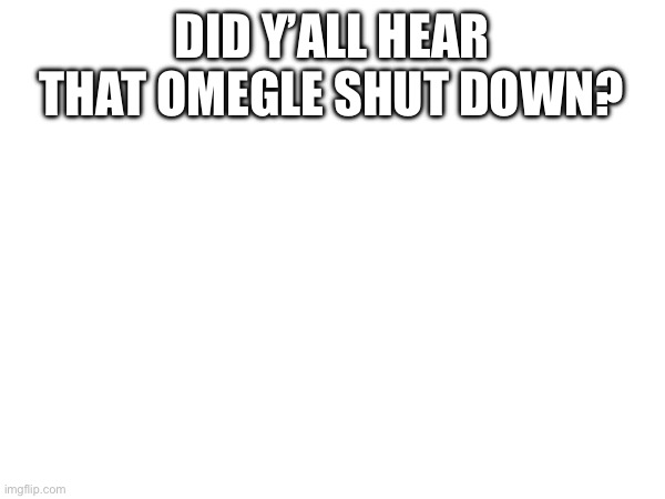 DID Y’ALL HEAR THAT OMEGLE SHUT DOWN? | made w/ Imgflip meme maker