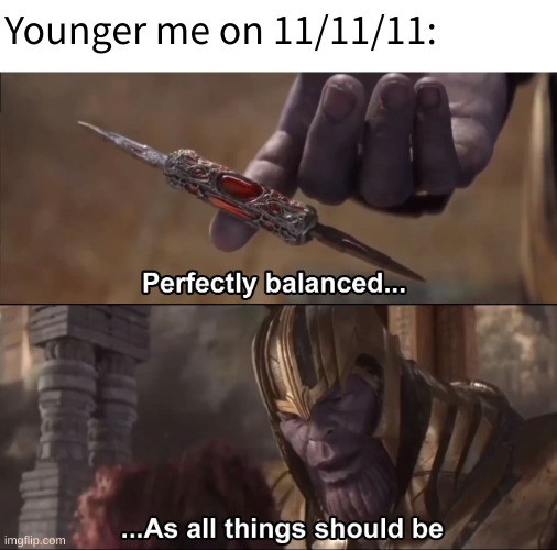 Who was around during that perfect date | Younger me on 11/11/11: | image tagged in thanos perfectly balanced as all things should be,memes,funny,relateable,november 11,i never know what to put for tags | made w/ Imgflip meme maker