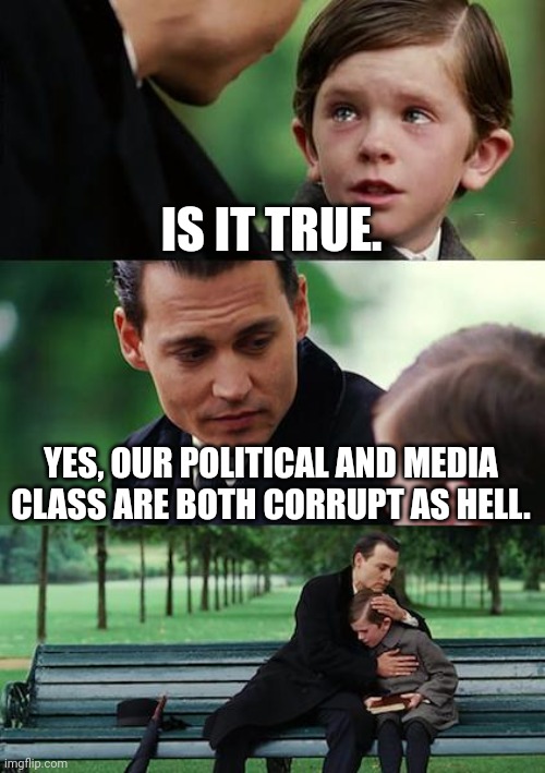 Finding Neverland Meme | IS IT TRUE. YES, OUR POLITICAL AND MEDIA CLASS ARE BOTH CORRUPT AS HELL. | image tagged in memes,finding neverland | made w/ Imgflip meme maker
