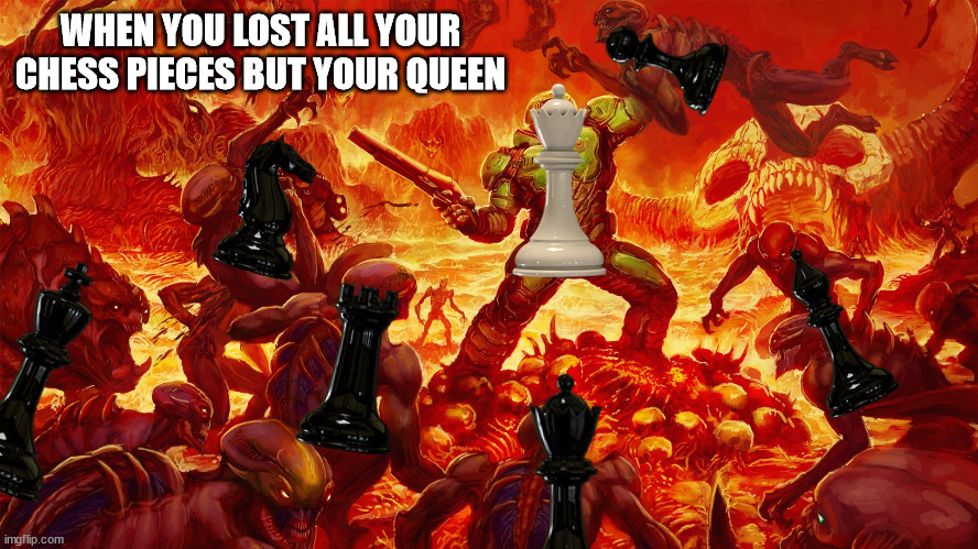 Feels like Doom... | WHEN YOU LOST ALL YOUR CHESS PIECES BUT YOUR QUEEN | image tagged in doomguy,chess | made w/ Imgflip meme maker