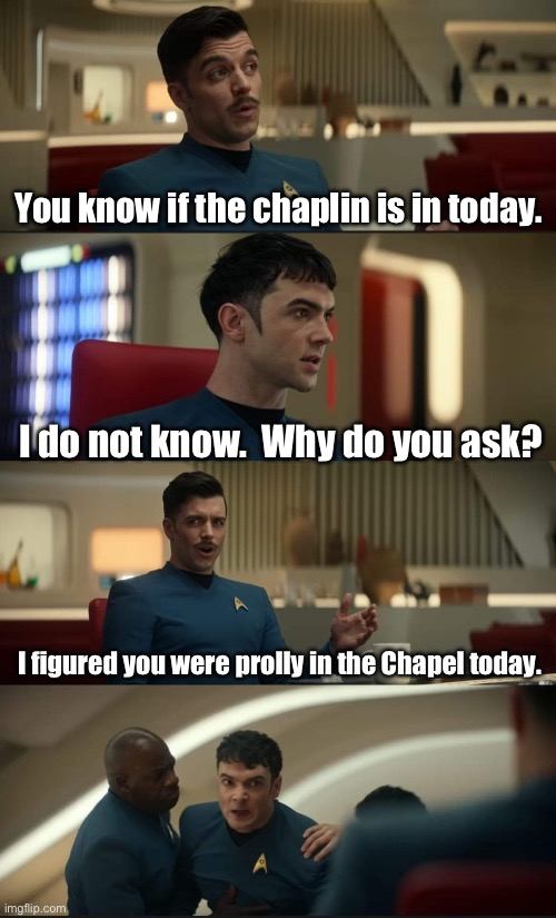 Star Trek: Strange New Worlds-Kirk, Spock & Chapel | You know if the chaplin is in today. I do not know.  Why do you ask? I figured you were prolly in the Chapel today. | image tagged in sam kirk and angry human spock,humor,puns,star trek,kirk and spock | made w/ Imgflip meme maker