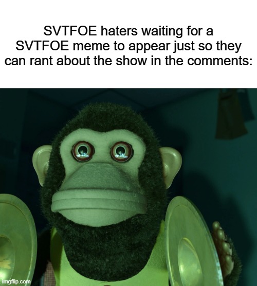 Toy Story Monkey | SVTFOE haters waiting for a SVTFOE meme to appear just so they can rant about the show in the comments: | image tagged in toy story monkey,svtfoe,haters | made w/ Imgflip meme maker