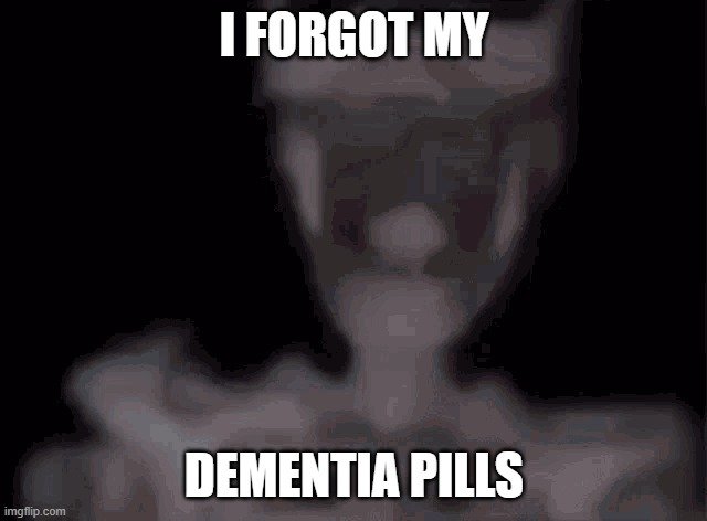skeleton | I FORGOT MY; DEMENTIA PILLS | image tagged in skeleton | made w/ Imgflip meme maker