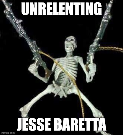 skeleton with guns meme | UNRELENTING; JESSE BARETTA | image tagged in skeleton with guns meme | made w/ Imgflip meme maker