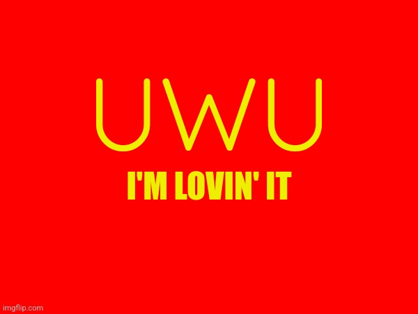 I'm lovin' it | UWU; I'M LOVIN' IT | made w/ Imgflip meme maker