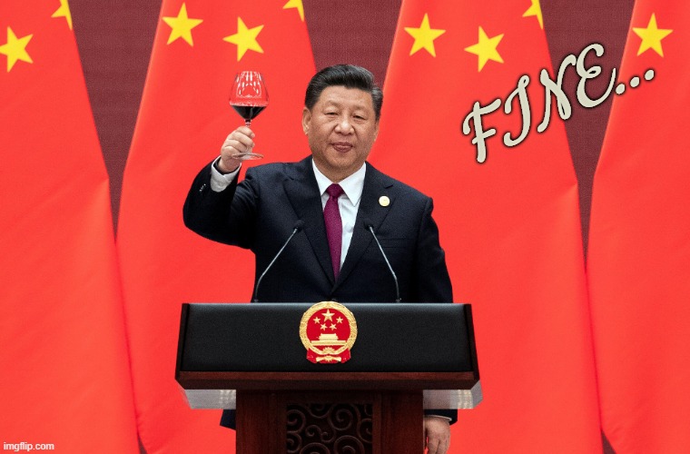 xi jinping | FINE... | image tagged in political memes,xi jinping,china,dark humor,communist,funny | made w/ Imgflip meme maker