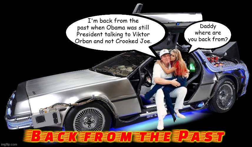 Back from Dementia Donald | Daddy where are you back from? I'm back from the past when Obama was still President talking to Viktor Orban and not Crooked Joe. Back from the Past | image tagged in donald trump,back to the future,delorean,viktor orban,maga,dementia | made w/ Imgflip meme maker