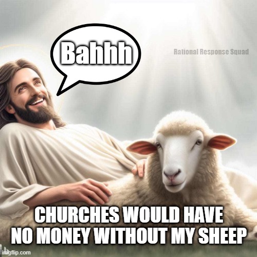 Bah churches need sheep | Bahhh; Rational Response Squad; CHURCHES WOULD HAVE NO MONEY WITHOUT MY SHEEP | image tagged in jesus christ,sheeple,sheep | made w/ Imgflip meme maker