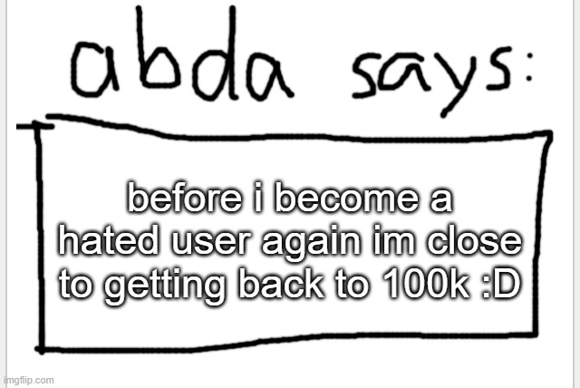 imma do a thing | before i become a hated user again im close to getting back to 100k :D | image tagged in anotherbadlydrawnaxolotl s announcement temp | made w/ Imgflip meme maker