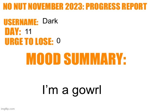 No Nut November 2023 Progress Report | Dark; 11; 0; I’m a gowrl | image tagged in no nut november 2023 progress report | made w/ Imgflip meme maker