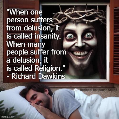 Delusional Religion | "When one person suffers from delusion, it is called insanity. When many people suffer from a delusion, it is called Religion." - Richard Dawkins; Rational Response Squad | image tagged in jesus christ,scary,that damn smile | made w/ Imgflip meme maker
