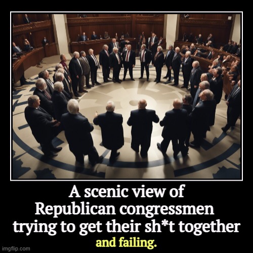 They're not very good at this governing thing, are they? | A scenic view of Republican congressmen 
trying to get their sh*t together | and failing. | image tagged in funny,demotivationals,republican,congress,chaos,incompetence | made w/ Imgflip demotivational maker
