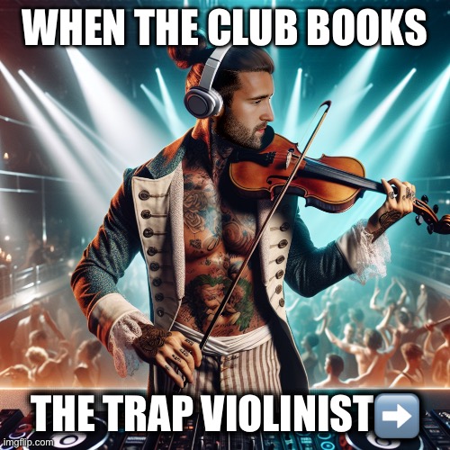 The Trap Violinist | WHEN THE CLUB BOOKS; THE TRAP VIOLINIST➡️ | image tagged in musician,club,trap | made w/ Imgflip meme maker