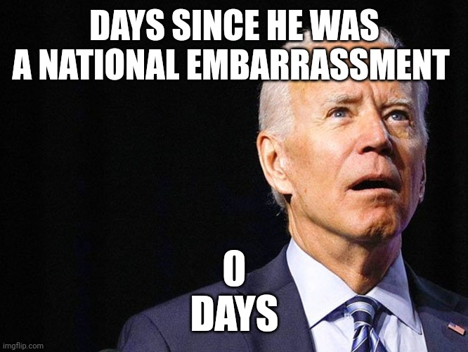 Joe Biden Confused | DAYS SINCE HE WAS A NATIONAL EMBARRASSMENT; 0
DAYS | image tagged in joe biden confused | made w/ Imgflip meme maker