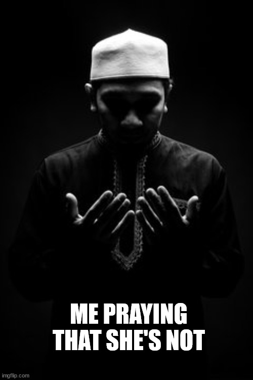 Muslim Dua | ME PRAYING THAT SHE'S NOT | image tagged in muslim sad | made w/ Imgflip meme maker