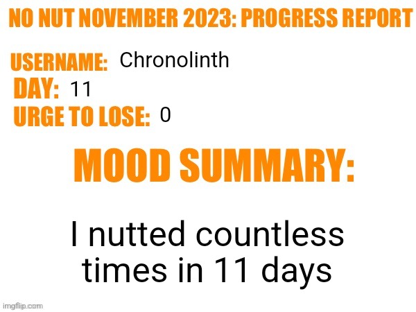 No Nut November 2023 Progress Report | Chronolinth; 11; 0; I nutted countless times in 11 days | image tagged in no nut november 2023 progress report | made w/ Imgflip meme maker
